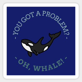 Got a Problem? OH WHALE! Sticker